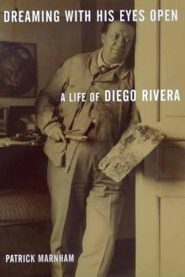 Dreaming with His Eyes Open: A Life of Diego Rivera by Marnham, Patrick