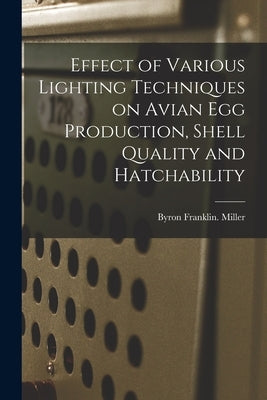 Effect of Various Lighting Techniques on Avian Egg Production, Shell Quality and Hatchability by Miller, Byron Franklin