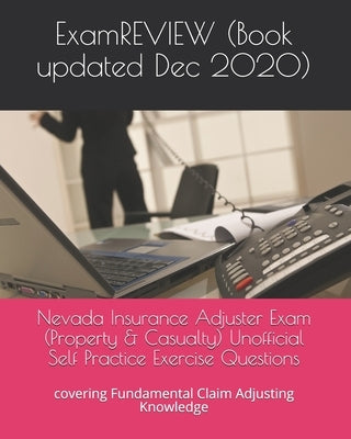 Nevada Insurance Adjuster Exam (Property & Casualty) Unofficial Self Practice Exercise Questions: covering Fundamental Claim Adjusting Knowledge by Examreview