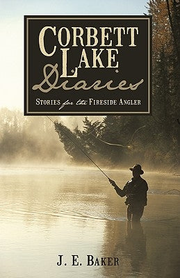 Corbett Lake Diaries: Stories for the Fireside Angler by Baker, J. E.