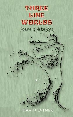 Three Line Worlds: Poems in Haiku Style by Latner, David