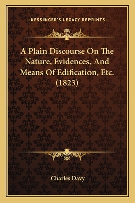 A Plain Discourse On The Nature, Evidences, And Means Of Edification, Etc. (1823) by Davy, Charles