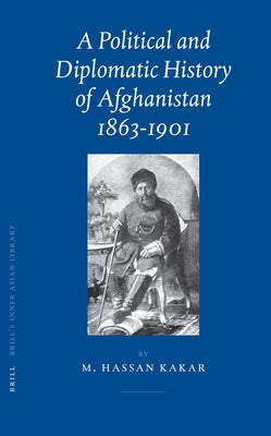 A Political and Diplomatic History of Afghanistan, 1863-1901 by Kakar