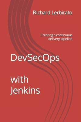 DevSecOps with Jenkins: Creating a continuous delivery pipeline by Lerbirato, Richard