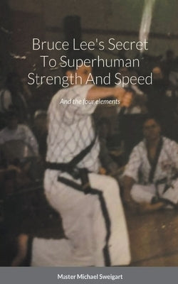 Bruce Lees Secret To super Human Strength And Speed by Sweigart, Michael