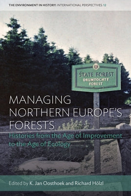 Managing Northern Europe's Forests: Histories from the Age of Improvement to the Age of Ecology by Oosthoek, K. Jan