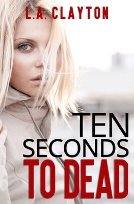 Ten Seconds to Dead by Clayton, L. A.