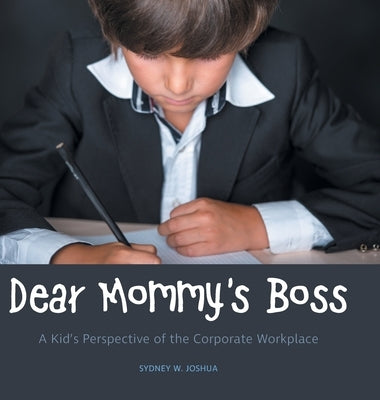 Dear Mommy's Boss: A Kid's Perspective of the Corporate Workplace by Joshua, Sydney W.