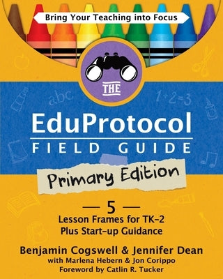 The Eduprotocol Field Guide Primary Edition: 5 Lesson Frames for TK-2 Plus Start-up Guidance by Cogswell, Benjamin