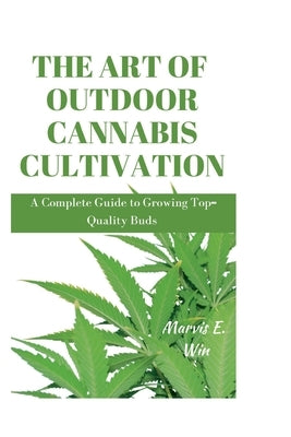 The Art of Outdoor Cannabis Cultivation: A Complete Guide to Growing Top-Quality Buds by E. Win, Marvis