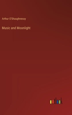 Music and Moonlight by O'Shaughnessy, Arthur