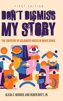 Don't Dismiss My Story: The Tapestry of Colonized Voices in White Space by Monroe, Alicia S.