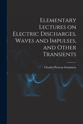 Elementary Lectures on Electric Discharges, Waves and Impulses, and Other Transients by Steinmetz, Charles Proteus