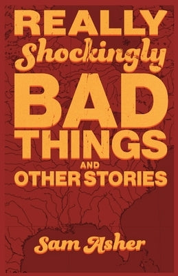 Really Shockingly Bad Things and Other Stories by Asher, Sam