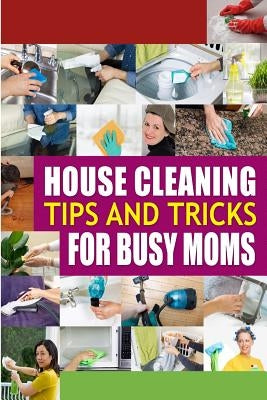 House Cleaning Tips and Tricks for Busy Moms: Tricks, Hacks and Strategies for Effective Homemaking by Family Traditions Publishing