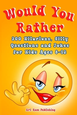 Would You Rather Book For Kids: A Game Book for Kids. Hilarious Questions, Silly Scenarios and Challenging Choices the Whole Family Will Love. Joke Bo by Ram, Art Publishing