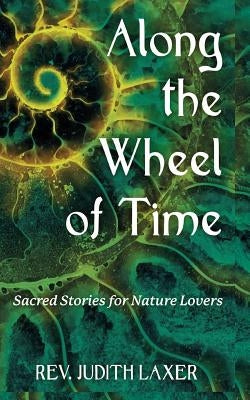 Along the Wheel of Time: Sacred Stories for Nature Lovers by Laxer, Judith