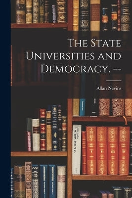 The State Universities and Democracy. -- by Nevins, Allan 1890-1971