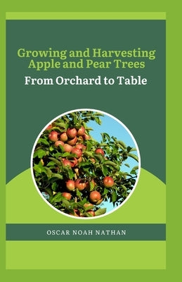 Growing and Harvesting Apple and Pear Trees: From Orchard to Table by Noah Nathan, Oscar