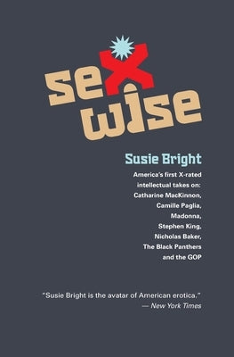 Sexwise: America's First X-Rated Intellectual Takes On: Catharine MacKinnon, Camille Paglia, Madonna, Stephen King, Nicholas Ba by Bright, Susie