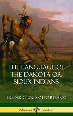 The Language of the Dakota or Sioux Indians (Hardcover) by Roehrig, Frederic Louis Otto