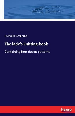 The lady's knitting-book: Containing four dozen patterns by Corbould, Elvina M.