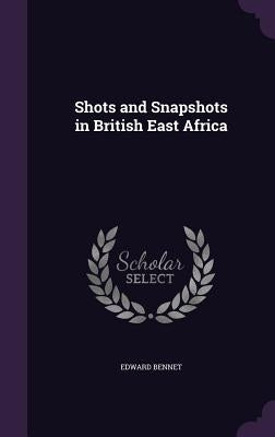 Shots and Snapshots in British East Africa by Bennet, Edward