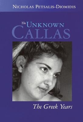 The Unknown Callas: The Greek Years by Petsalis-Diomidis, Nicholas