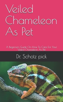 Veiled Chameleon As Pet: A Beginners Guide On How To Care For Your Veiled Chameleon As Pet by Pick, Schotz