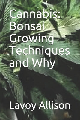 Cannabis: Bonsai Growing Techniques and Why by Allison, Lavoy