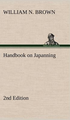 Handbook on Japanning: 2nd Edition For Ironware, Tinware, Wood, Etc. With Sections on Tinplating and Galvanizing by Brown, William N.