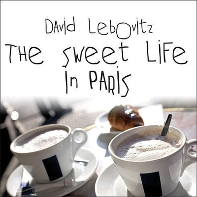 The Sweet Life in Paris: Delicious Adventures in the World's Most Glorious---And Perplexing---City by Lebovitz, David