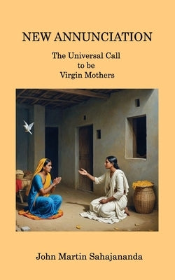 New Annunciation: The Universal Call to be a Virgin Mother by Sahajananda, John Martin