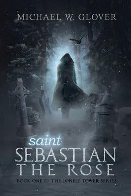 saint Sebastian The Rose: The Lonely Tower Series by Glover, Michael W.