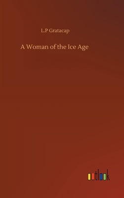 A Woman of the Ice Age by Gratacap, L. P.