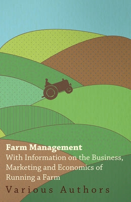 Farm Management - With Information on the Business, Marketing and Economics of Running a Farm by Various