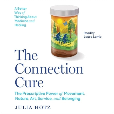 The Connection Cure: The Prescriptive Power of Movement, Nature, Art, Service and Belonging by Hotz, Julia