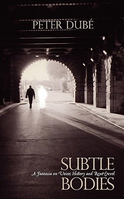 Subtle Bodies: A Fantasia on Voice, History and Rene Crevel by Dube, Peter