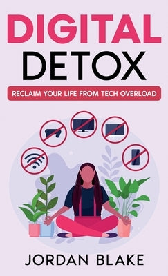 Digital Detox: Reclaim Your Life from Tech Overload by Blake, Jordan