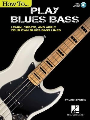 How to Play Blues Bass: Learn, Create and Apply Your Own Blues Bass Lines by Epstein, Mark