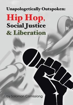 Unapologetically Outspoken: Hip-Hop, Social Justice and Liberation by Comissiong, Solomon W. F.