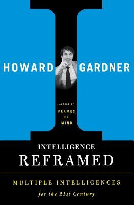 Intelligence Reframed: Multiple Intelligences for the 21st Century by Gardner, Howard E.