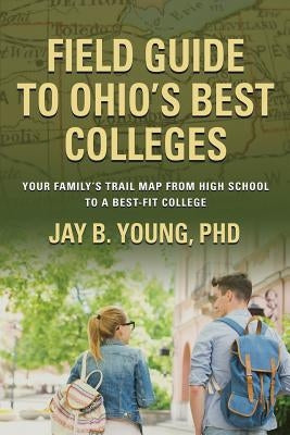 Field Guide to Ohio's Best Colleges: Your Family's Trail Map from High School to a Best-Fit College by Young, Jay B.