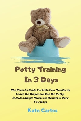 Potty Training In 3 Days: The Parent's Guide For Help Your Toddler to Leave the Diaper and Use the Potty. Includes Simple Tricks for Results in by Cartes, Kate