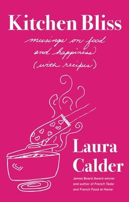 Kitchen Bliss: Musings on Food and Happiness (with Recipes) by Calder, Laura