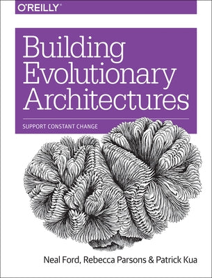 Building Evolutionary Architectures: Support Constant Change by Ford, Neal