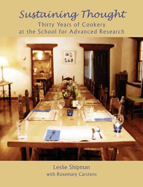 Sustaining Thought: Thirty Years of Cookery at the School for Advanced Research by Shipman, Leslie