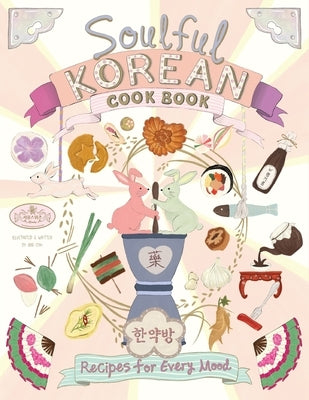 Soulful Korean Cook Book: Heartfelt Korean Recipes for Every Mood and Moment by Choi, Ana