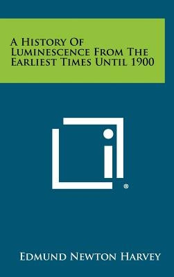 A History of Luminescence from the Earliest Times Until 1900 by Harvey, Edmund Newton