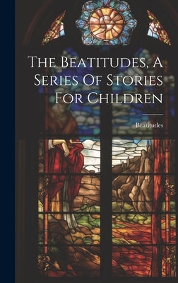 The Beatitudes, A Series Of Stories For Children by Beatitudes